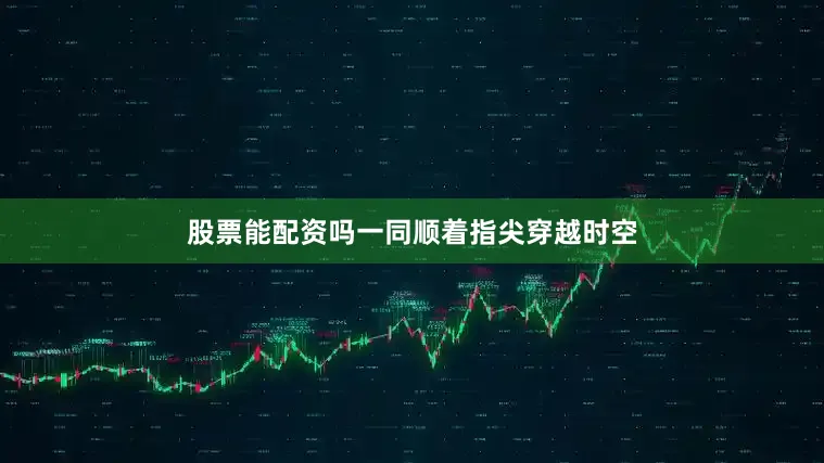 股票能配资吗一同顺着指尖穿越时空