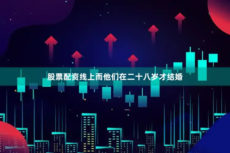股票配资线上而他们在二十八岁才结婚