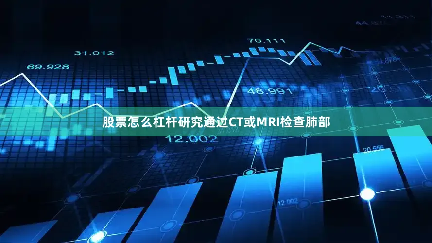 股票怎么杠杆研究通过CT或MRI检查肺部