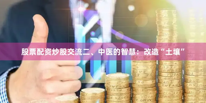 股票配资炒股交流二、中医的智慧：改造“土壤”