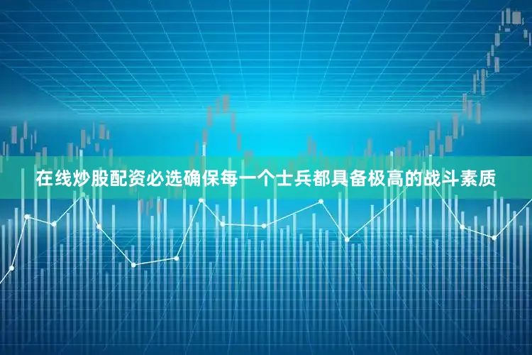 在线炒股配资必选确保每一个士兵都具备极高的战斗素质