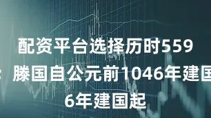 配资平台选择历时559年；滕国自公元前1046年建国起