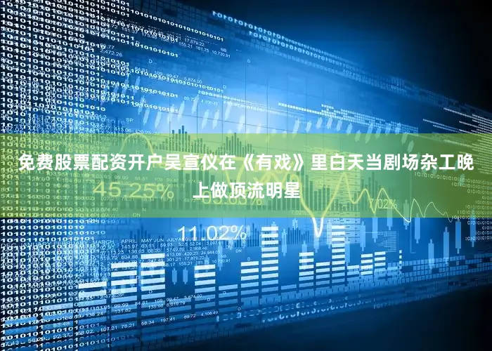 免费股票配资开户吴宣仪在《有戏》里白天当剧场杂工晚上做顶流明星