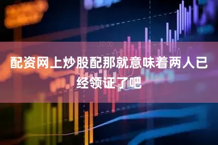 配资网上炒股配那就意味着两人已经领证了吧